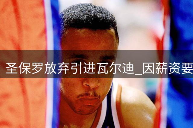 圣保罗放弃引进瓦尔迪 因薪资要求超出预期