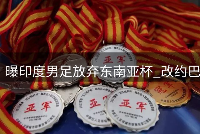 曝印度男足放弃东南亚杯 改约巴西进行热身