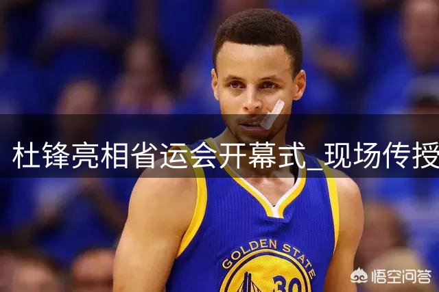 杜锋亮相省运会开幕式 现场传授青少年篮球技巧