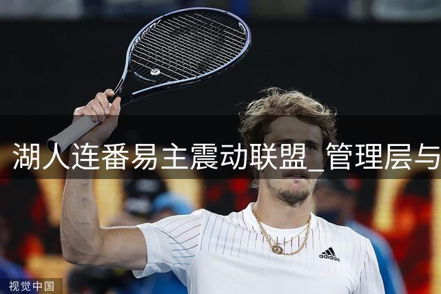 湖人连番易主震动联盟 管理层与球星命运生变