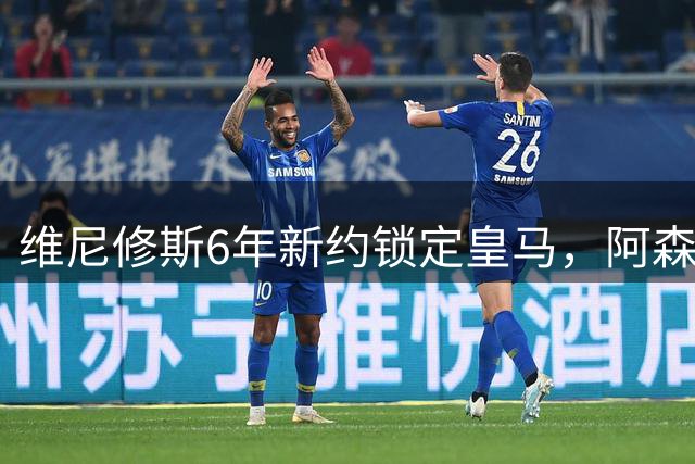 维尼修斯6年新约锁定皇马，阿森纳挖角失败穆帅成关键